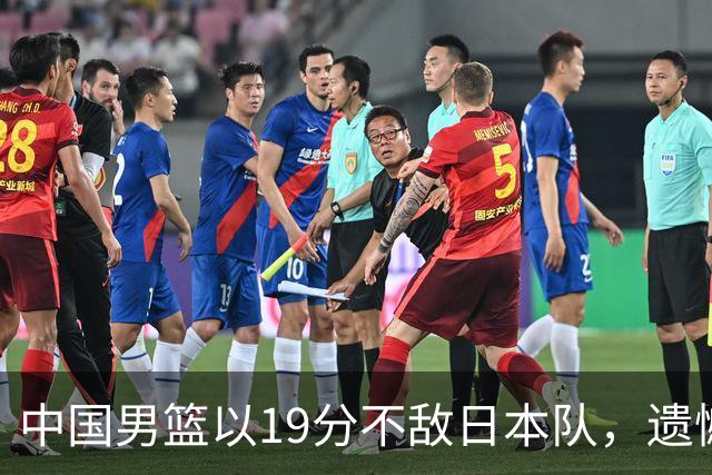中国男篮以19分不敌日本队，遗憾告别决赛之路